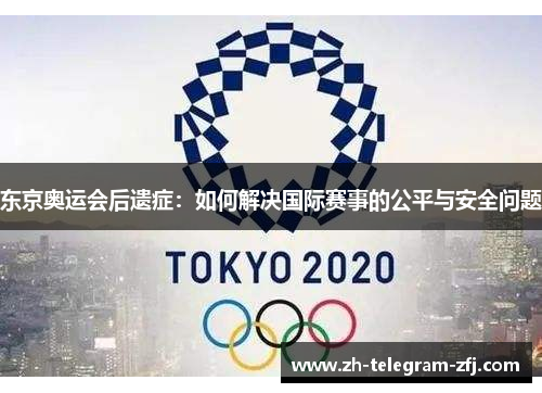 东京奥运会后遗症:如何解决国际赛事的公平与安全问题 东京奥运会后遗症:如何解决国际赛事的公平与安全问题