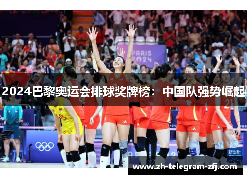 2024巴黎奥运会排球奖牌榜:中国队强势崛起 2024巴黎奥运会排球奖牌榜:中国队强势崛起