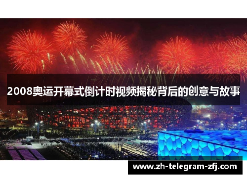 2008奥运开幕式倒计时视频揭秘背后的创意与故事 2008奥运开幕式倒计时视频揭秘背后的创意与故事